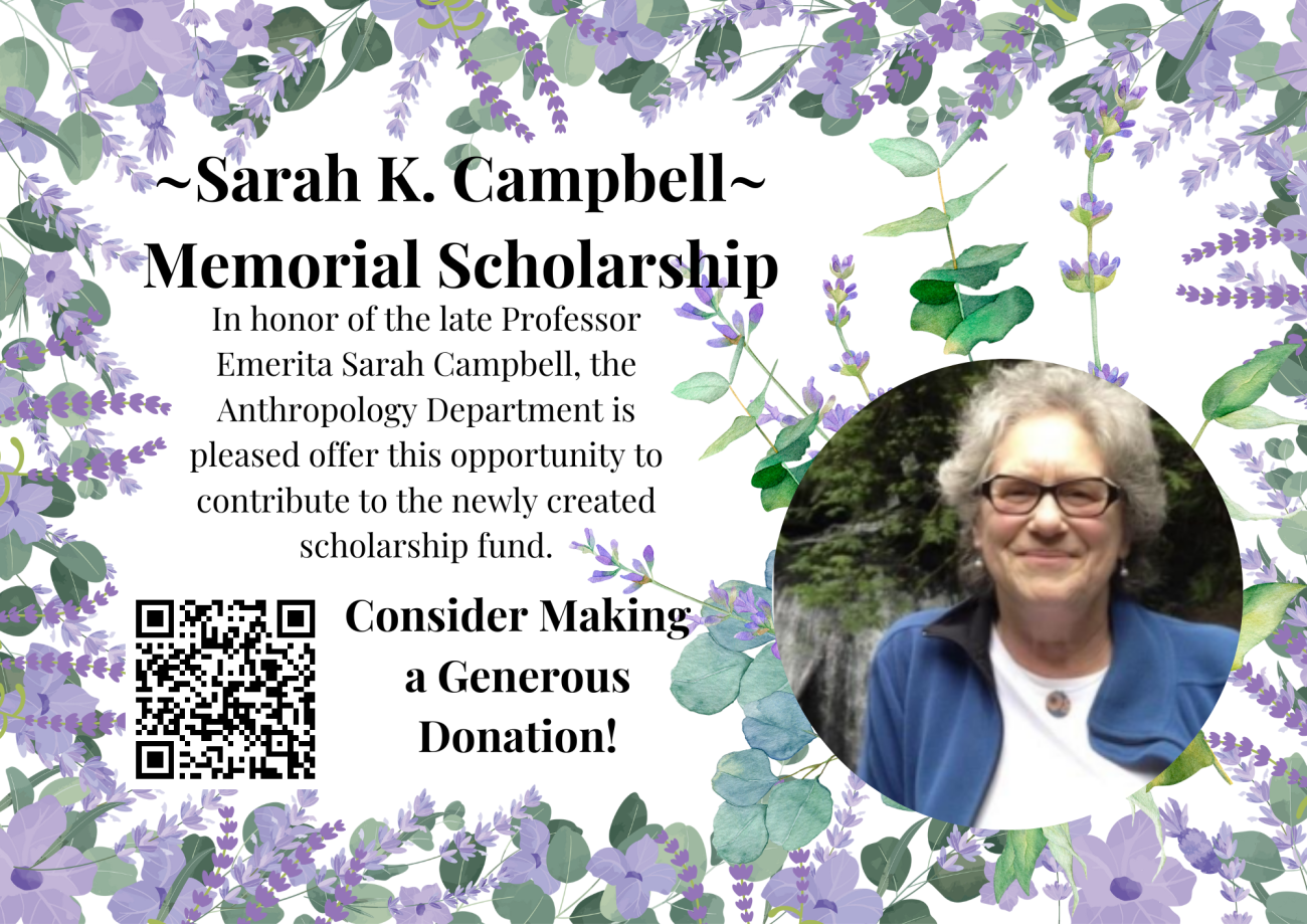 Sarah K. Campbell Memorial Scholarship, in honor of the late professor Emerita Sarah Campbell, the Anthropology Department is pleased to offer this opportunity to contribute to the newly created scholarship fund. Consider making a generous donation (text surrounded by purple flowers and a photo of Sarah)