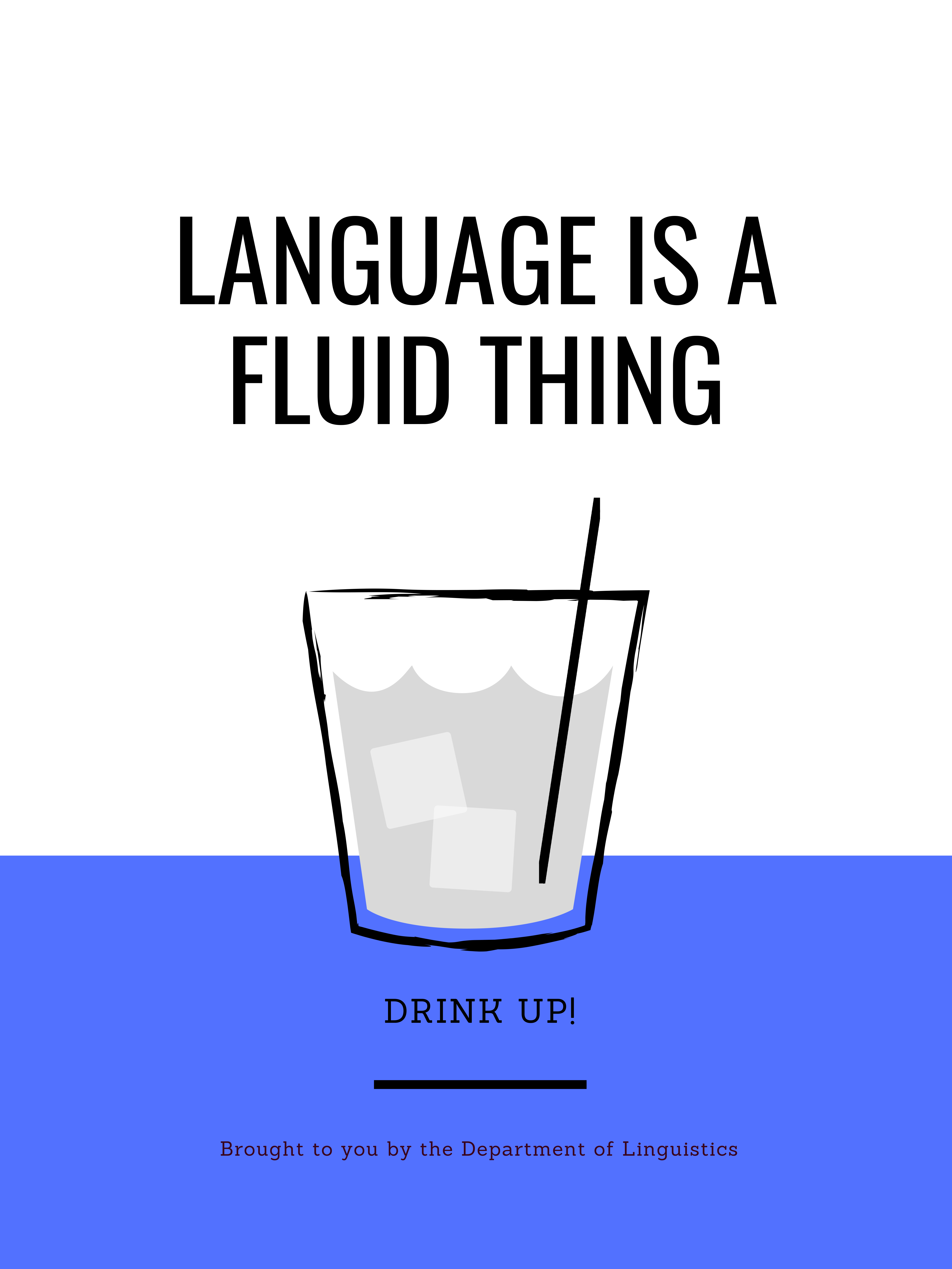 Linguistics Poster. Language is a fluid thing. Drink up! Brought to you by the Department of Linguistics. Shows a drinking glass with ice and a straw.
