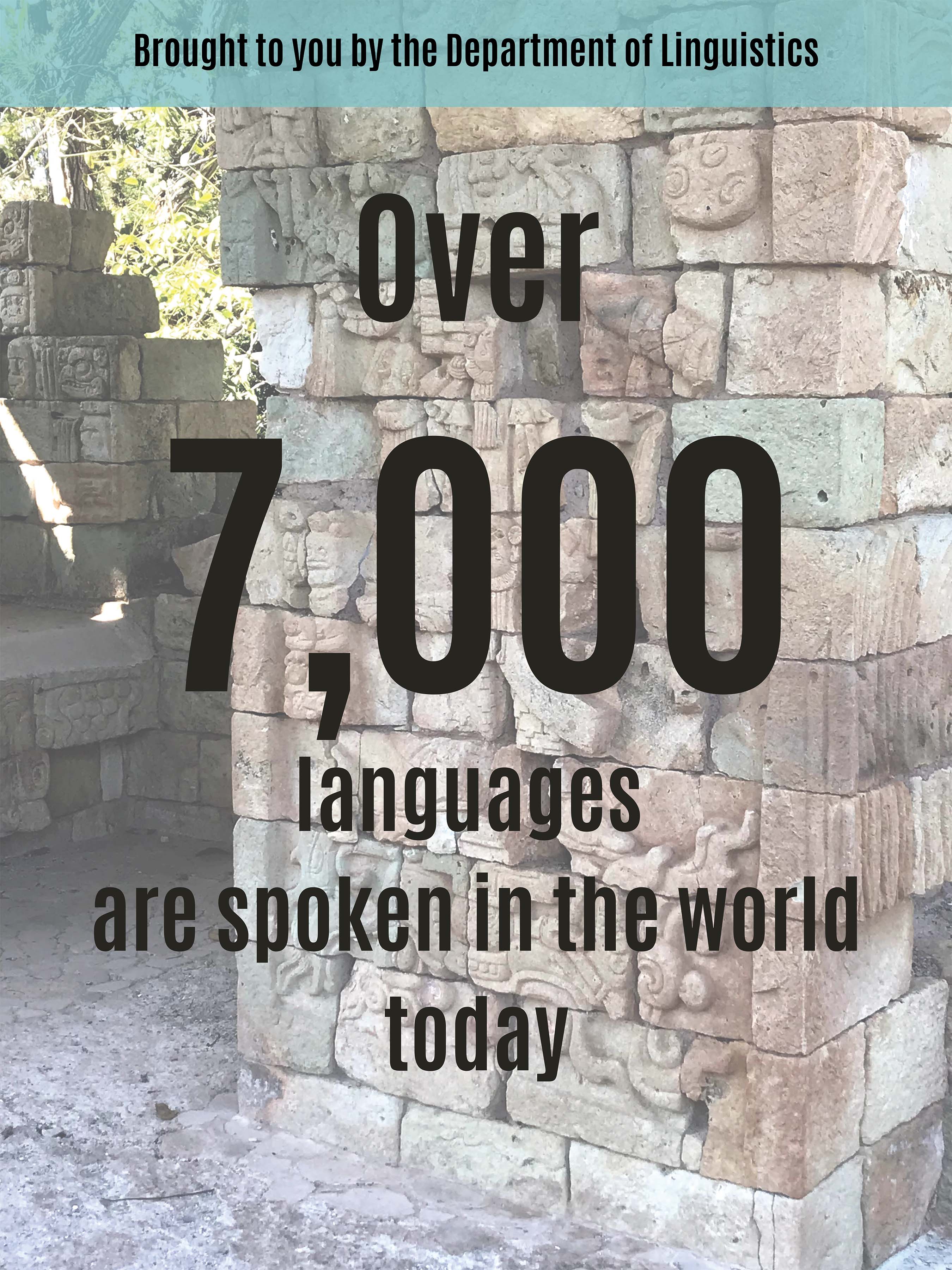 Over 7,000 languages are spoken in the world today.Brought to you by the Department of Linguistics.