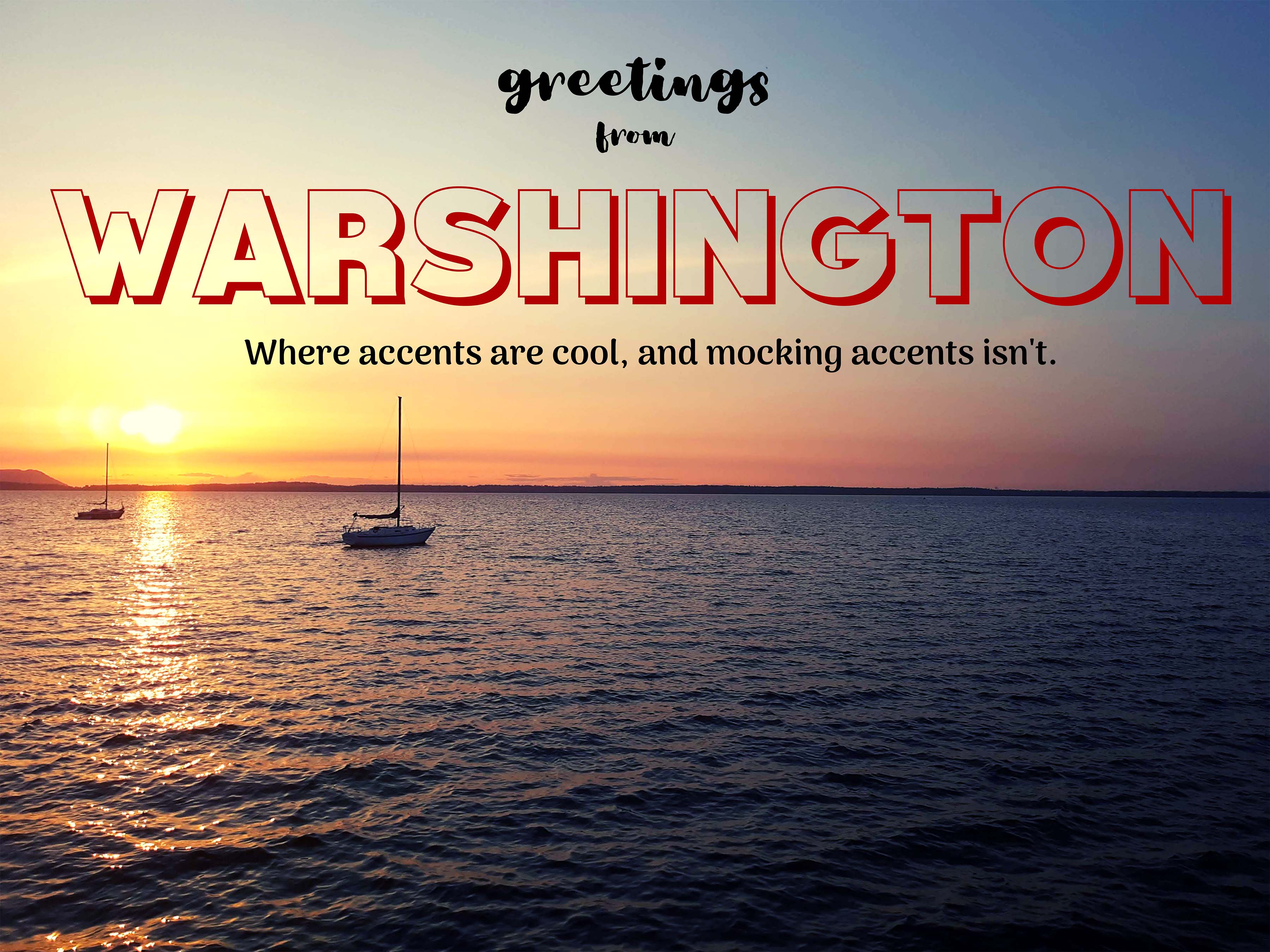 Greetings from Washington (Warshington), where accents are cool, and mocking accents isn't. Click to see full description.
