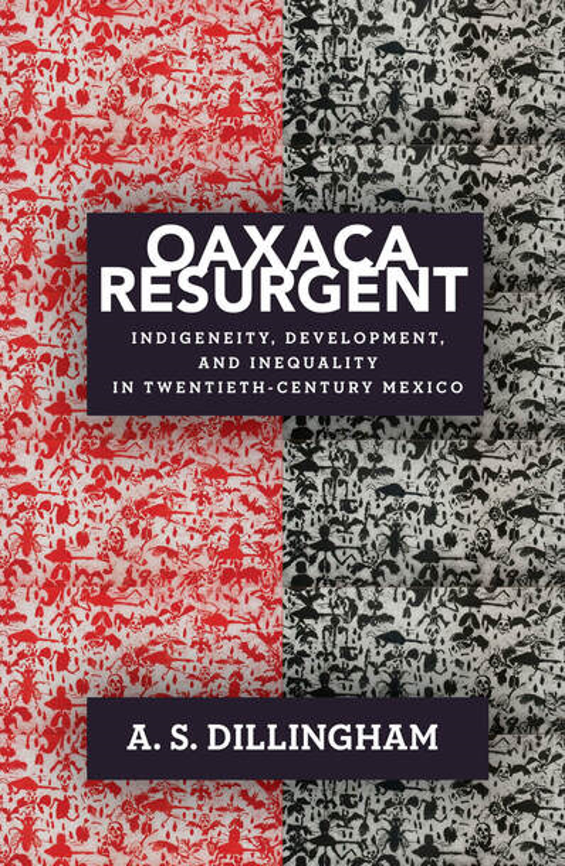 Oaxaca Resurgent: Indigeneity, Development, and Inequality in Twentieth-Century Mexico                      By: A.S. Dillingham