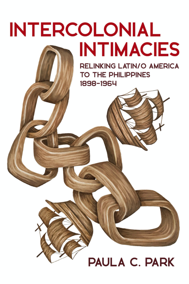 Intercolonial Intimacies: Relinking Latin/O America to the Philippines 1898 - 1964    By: Paula C. Park